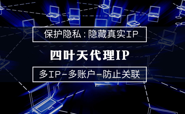 【广汉代理IP】代理服务器的类型有哪些？四叶天代理IP怎么样